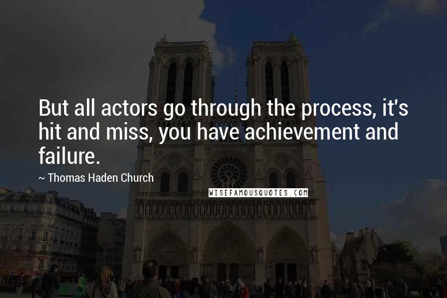 Thomas Haden Church Quotes: But all actors go through the process, it's hit and miss, you have achievement and failure.