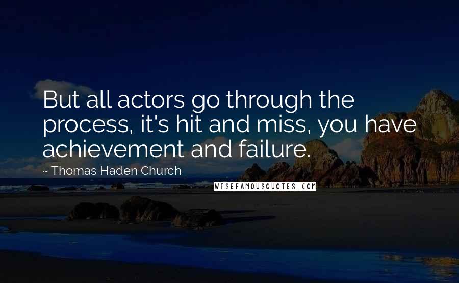 Thomas Haden Church Quotes: But all actors go through the process, it's hit and miss, you have achievement and failure.