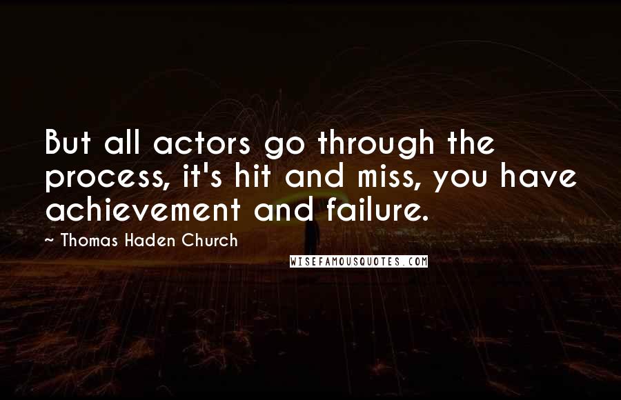 Thomas Haden Church Quotes: But all actors go through the process, it's hit and miss, you have achievement and failure.