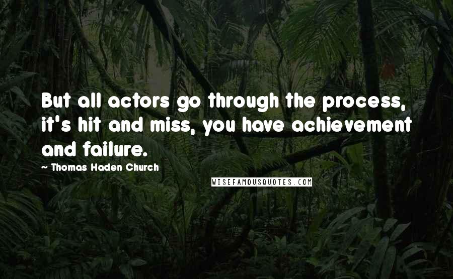 Thomas Haden Church Quotes: But all actors go through the process, it's hit and miss, you have achievement and failure.