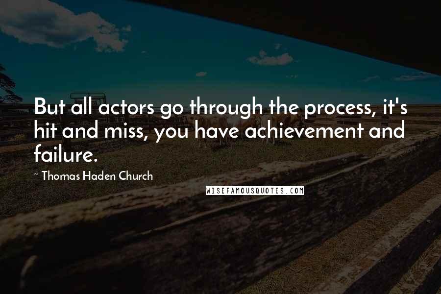 Thomas Haden Church Quotes: But all actors go through the process, it's hit and miss, you have achievement and failure.