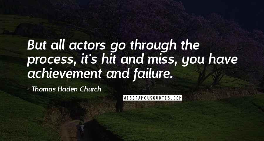 Thomas Haden Church Quotes: But all actors go through the process, it's hit and miss, you have achievement and failure.