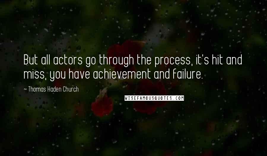 Thomas Haden Church Quotes: But all actors go through the process, it's hit and miss, you have achievement and failure.