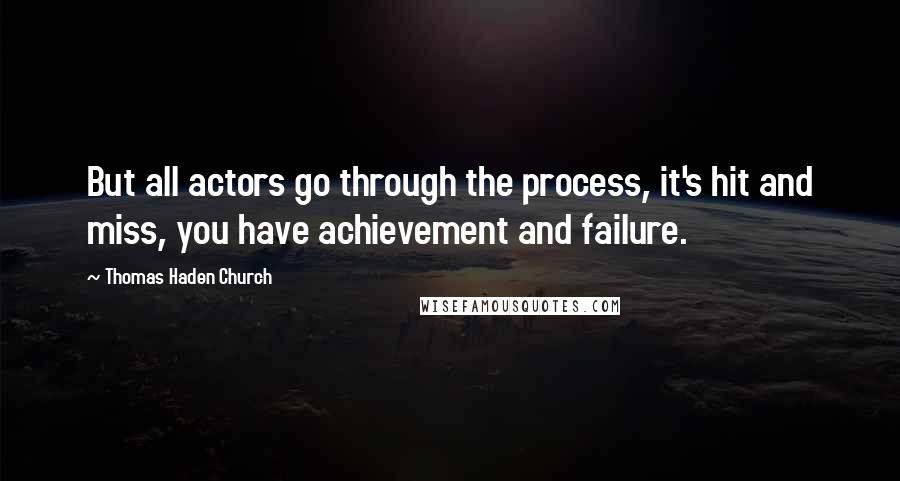 Thomas Haden Church Quotes: But all actors go through the process, it's hit and miss, you have achievement and failure.