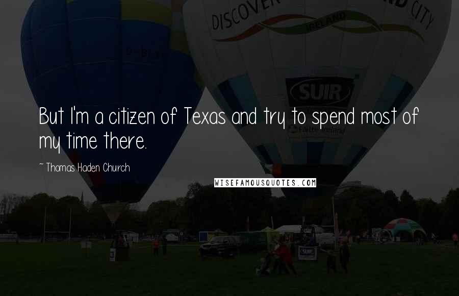Thomas Haden Church Quotes: But I'm a citizen of Texas and try to spend most of my time there.