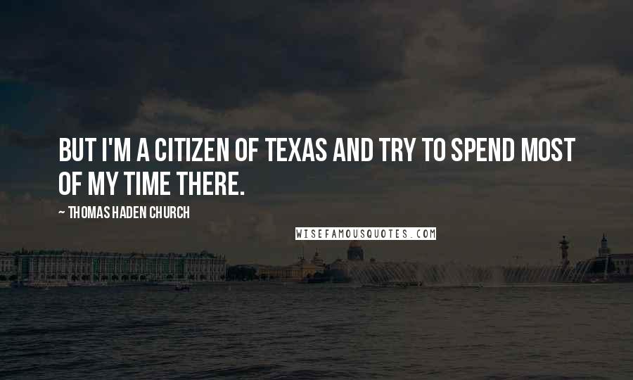 Thomas Haden Church Quotes: But I'm a citizen of Texas and try to spend most of my time there.