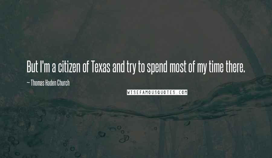 Thomas Haden Church Quotes: But I'm a citizen of Texas and try to spend most of my time there.