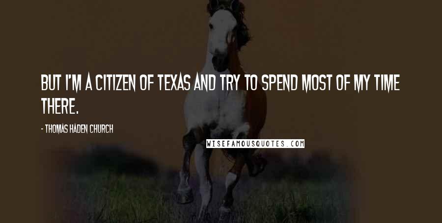 Thomas Haden Church Quotes: But I'm a citizen of Texas and try to spend most of my time there.