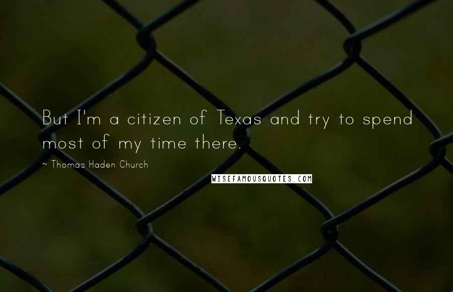 Thomas Haden Church Quotes: But I'm a citizen of Texas and try to spend most of my time there.