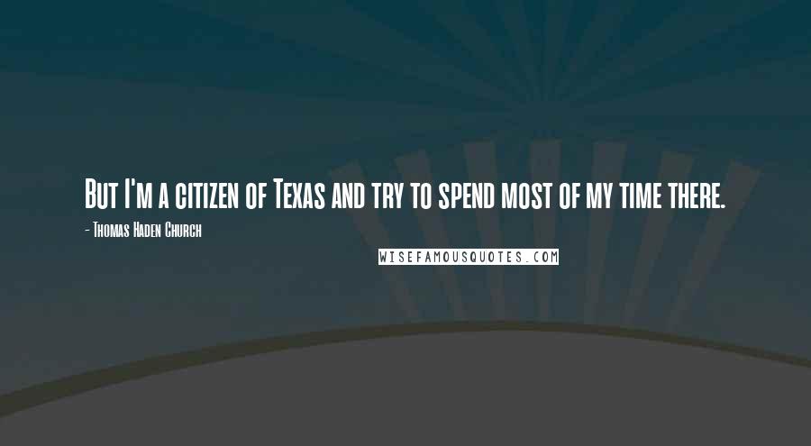 Thomas Haden Church Quotes: But I'm a citizen of Texas and try to spend most of my time there.