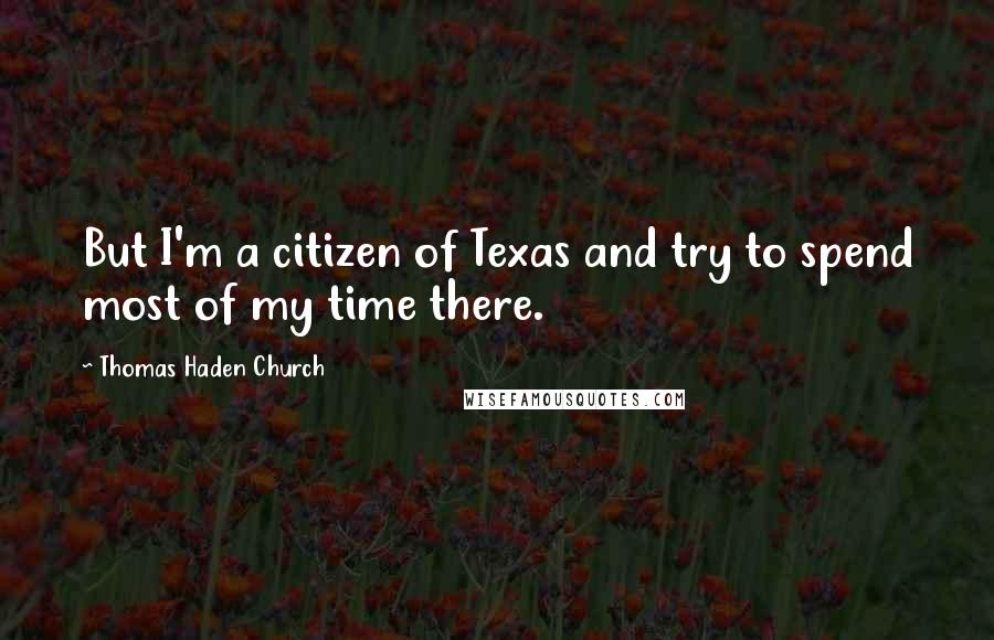 Thomas Haden Church Quotes: But I'm a citizen of Texas and try to spend most of my time there.
