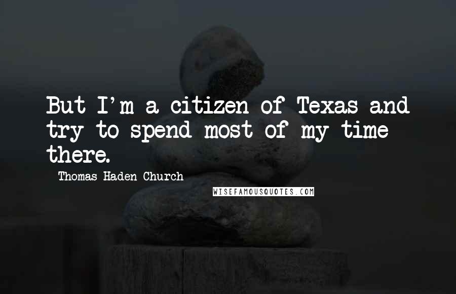 Thomas Haden Church Quotes: But I'm a citizen of Texas and try to spend most of my time there.