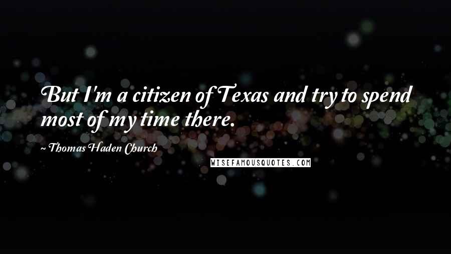 Thomas Haden Church Quotes: But I'm a citizen of Texas and try to spend most of my time there.