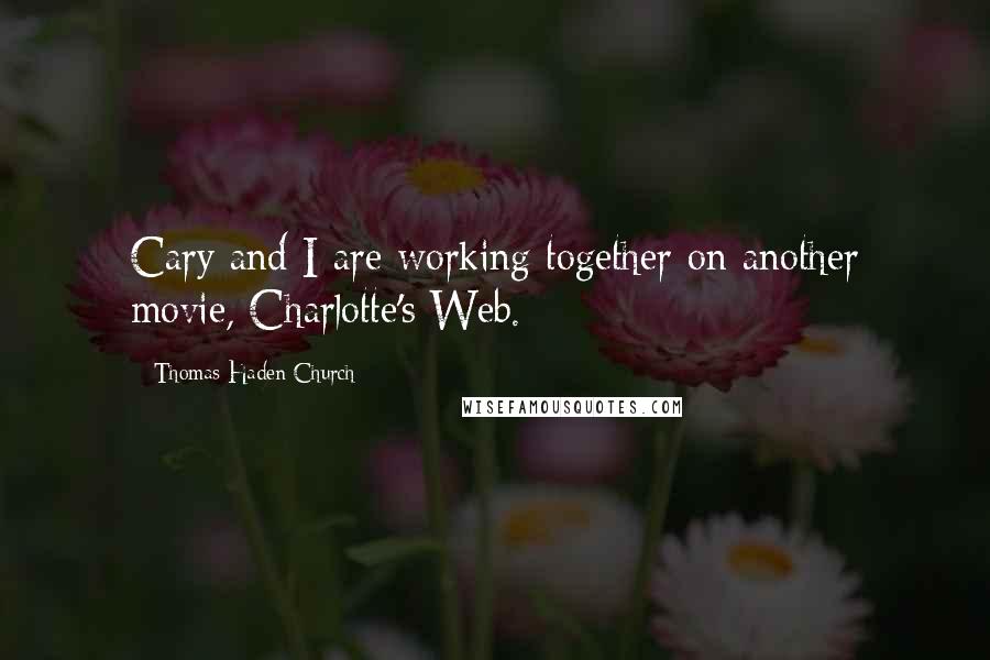 Thomas Haden Church Quotes: Cary and I are working together on another movie, Charlotte's Web.
