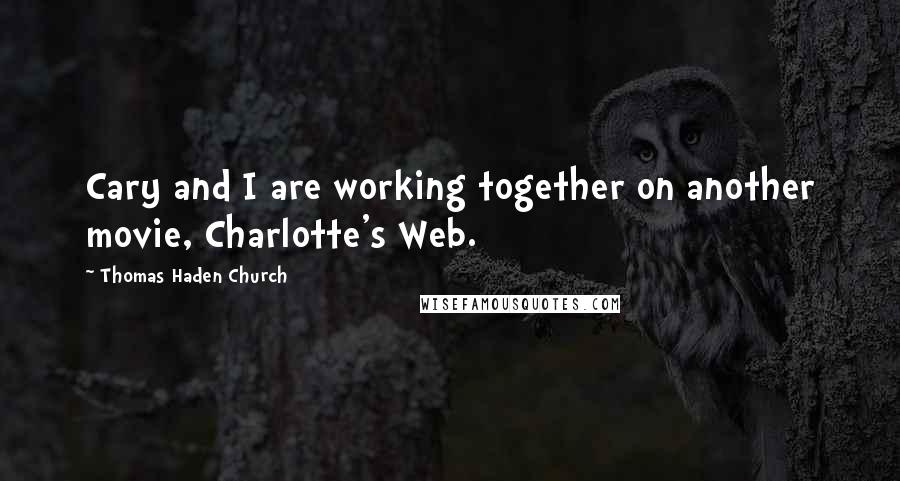 Thomas Haden Church Quotes: Cary and I are working together on another movie, Charlotte's Web.