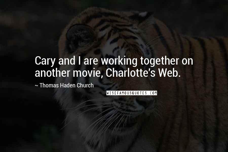 Thomas Haden Church Quotes: Cary and I are working together on another movie, Charlotte's Web.