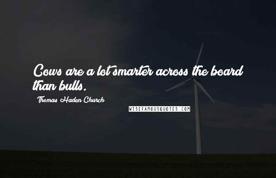 Thomas Haden Church Quotes: Cows are a lot smarter across the board than bulls.