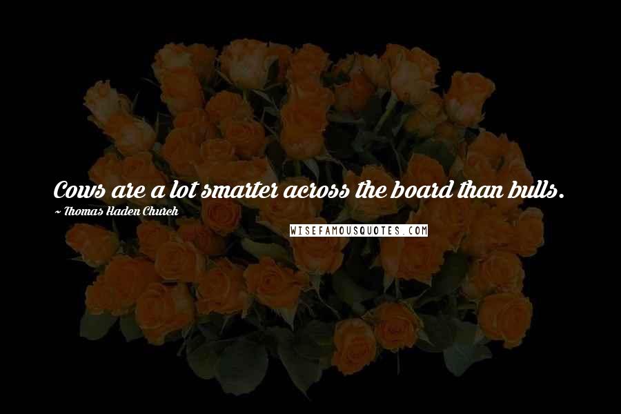 Thomas Haden Church Quotes: Cows are a lot smarter across the board than bulls.