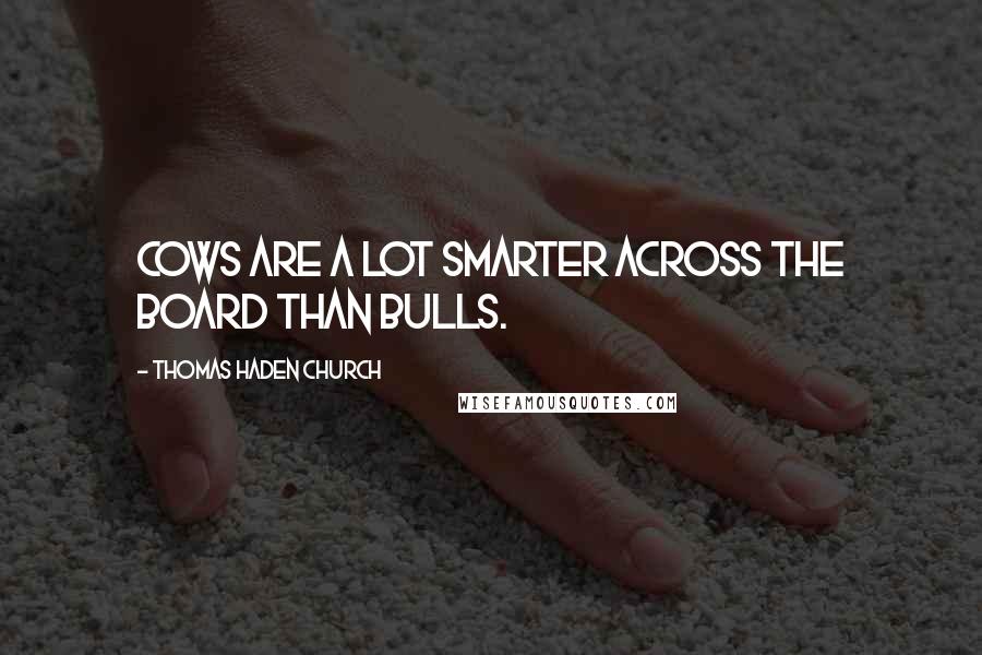 Thomas Haden Church Quotes: Cows are a lot smarter across the board than bulls.