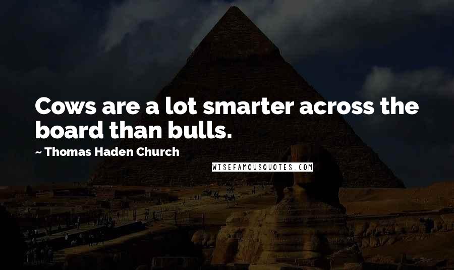 Thomas Haden Church Quotes: Cows are a lot smarter across the board than bulls.