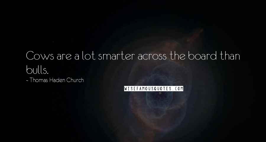 Thomas Haden Church Quotes: Cows are a lot smarter across the board than bulls.