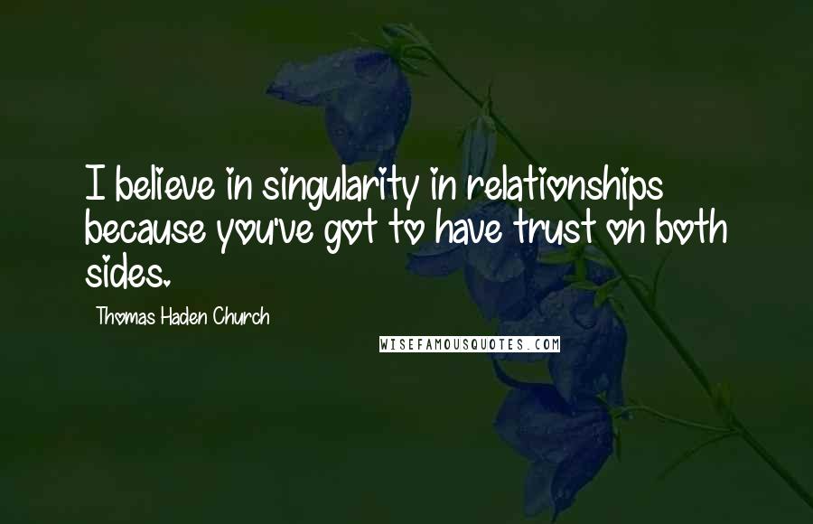 Thomas Haden Church Quotes: I believe in singularity in relationships because you've got to have trust on both sides.