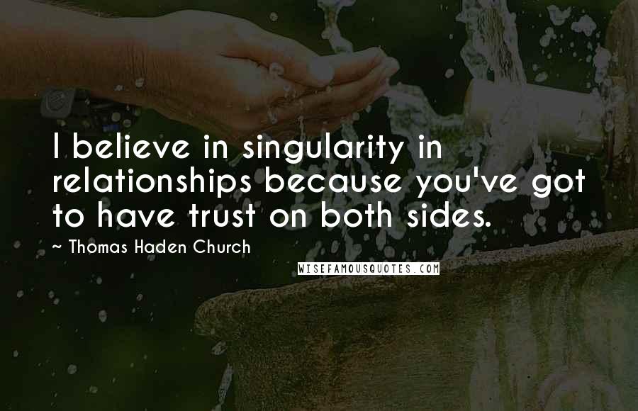 Thomas Haden Church Quotes: I believe in singularity in relationships because you've got to have trust on both sides.