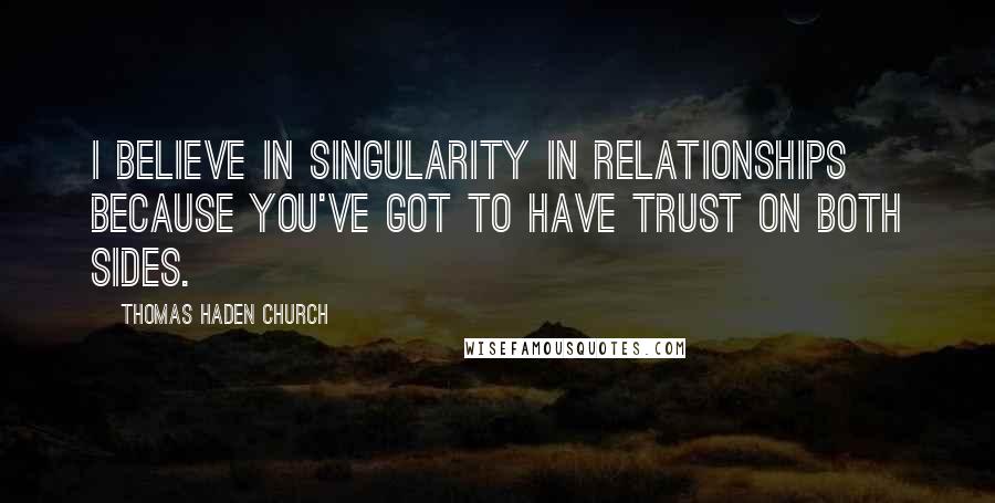 Thomas Haden Church Quotes: I believe in singularity in relationships because you've got to have trust on both sides.