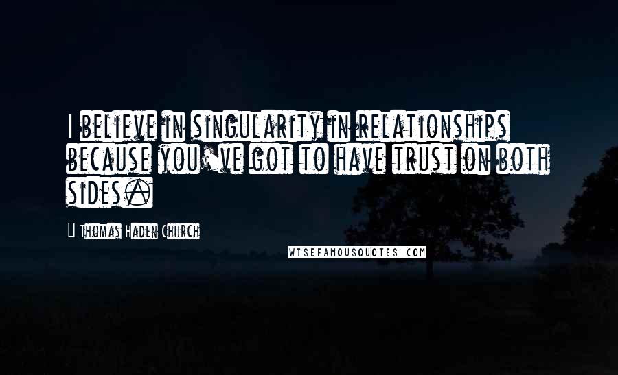 Thomas Haden Church Quotes: I believe in singularity in relationships because you've got to have trust on both sides.