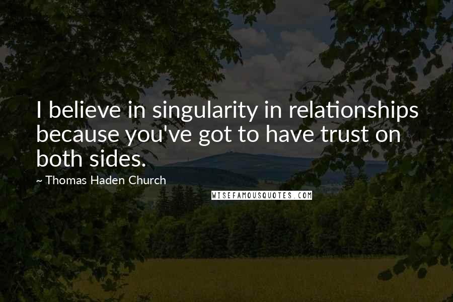 Thomas Haden Church Quotes: I believe in singularity in relationships because you've got to have trust on both sides.