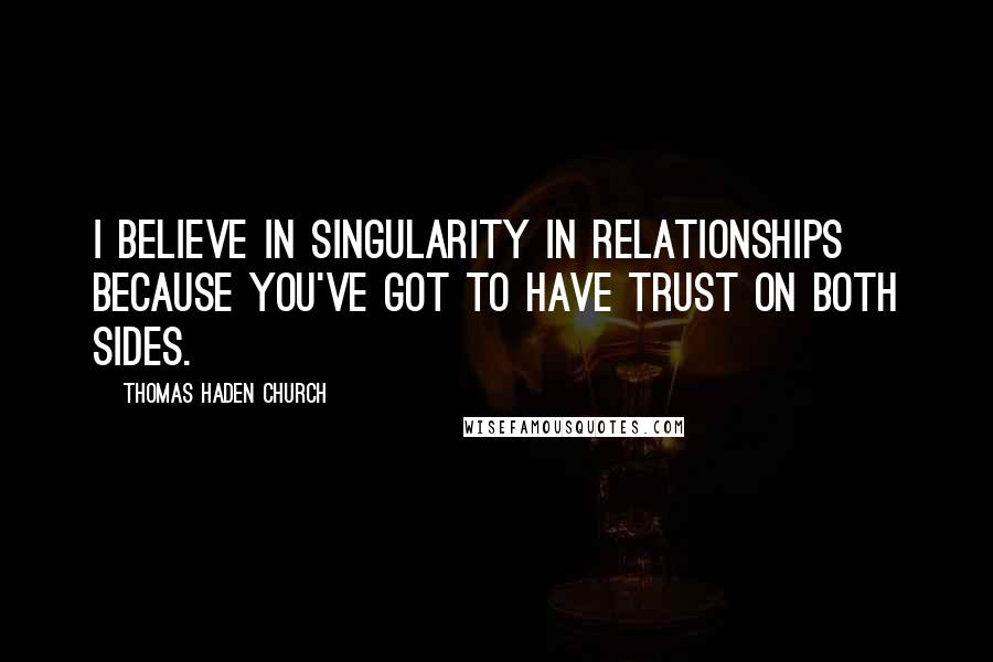 Thomas Haden Church Quotes: I believe in singularity in relationships because you've got to have trust on both sides.