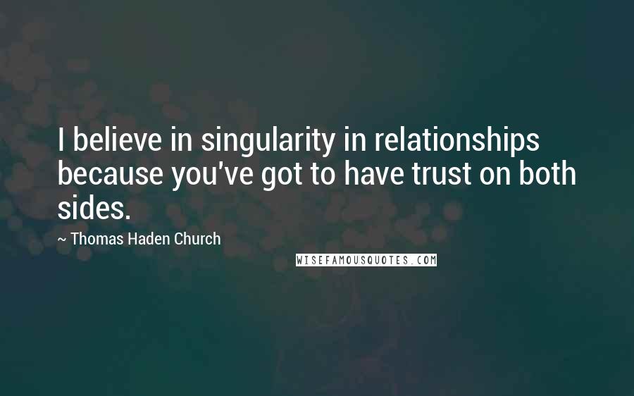 Thomas Haden Church Quotes: I believe in singularity in relationships because you've got to have trust on both sides.