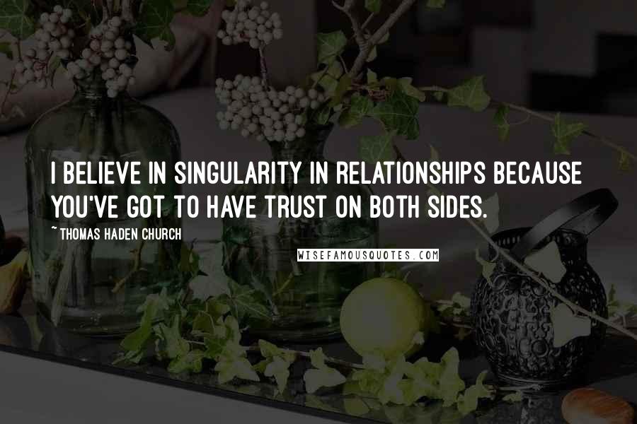 Thomas Haden Church Quotes: I believe in singularity in relationships because you've got to have trust on both sides.