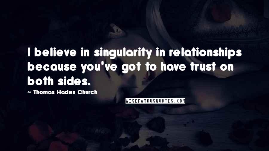 Thomas Haden Church Quotes: I believe in singularity in relationships because you've got to have trust on both sides.