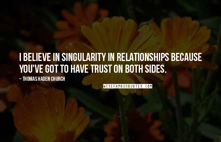 Thomas Haden Church Quotes: I believe in singularity in relationships because you've got to have trust on both sides.