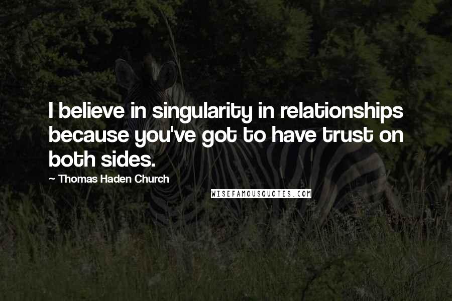 Thomas Haden Church Quotes: I believe in singularity in relationships because you've got to have trust on both sides.