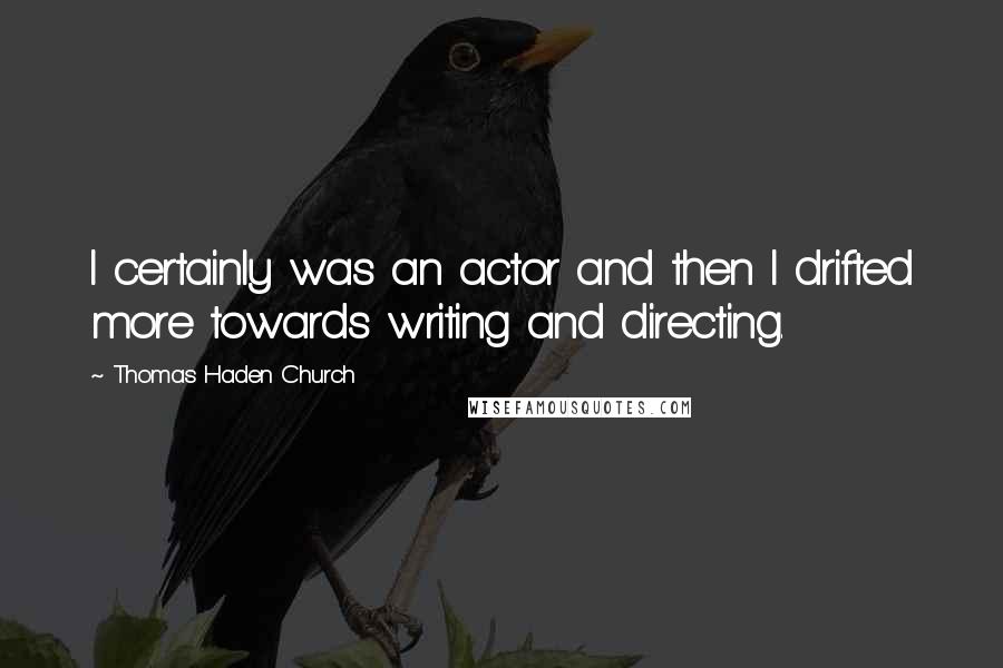 Thomas Haden Church Quotes: I certainly was an actor and then I drifted more towards writing and directing.