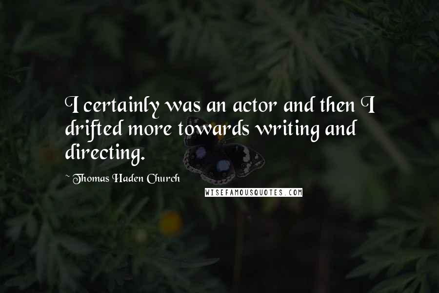 Thomas Haden Church Quotes: I certainly was an actor and then I drifted more towards writing and directing.