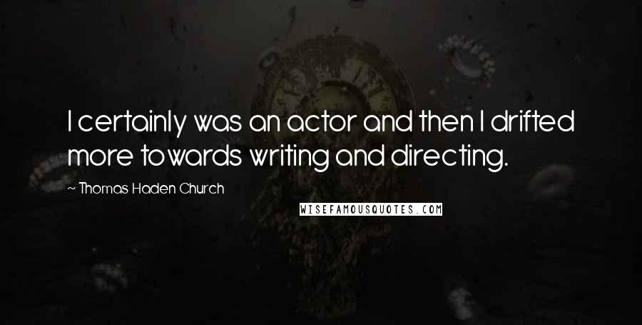 Thomas Haden Church Quotes: I certainly was an actor and then I drifted more towards writing and directing.