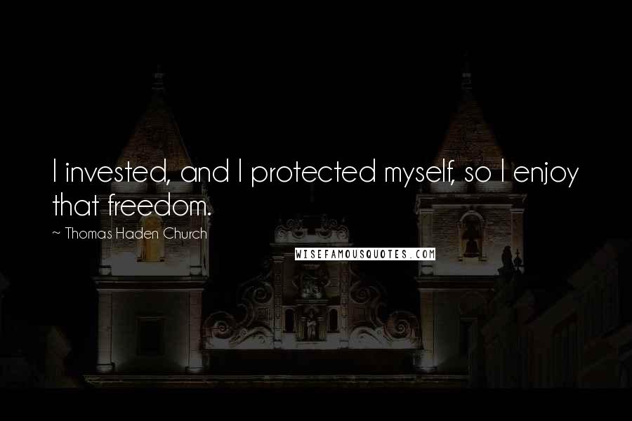 Thomas Haden Church Quotes: I invested, and I protected myself, so I enjoy that freedom.