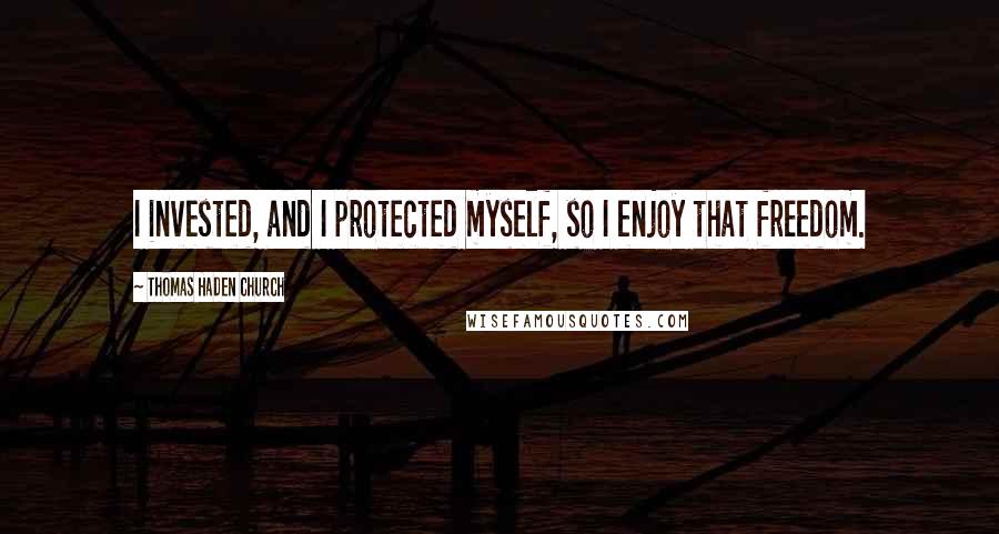 Thomas Haden Church Quotes: I invested, and I protected myself, so I enjoy that freedom.