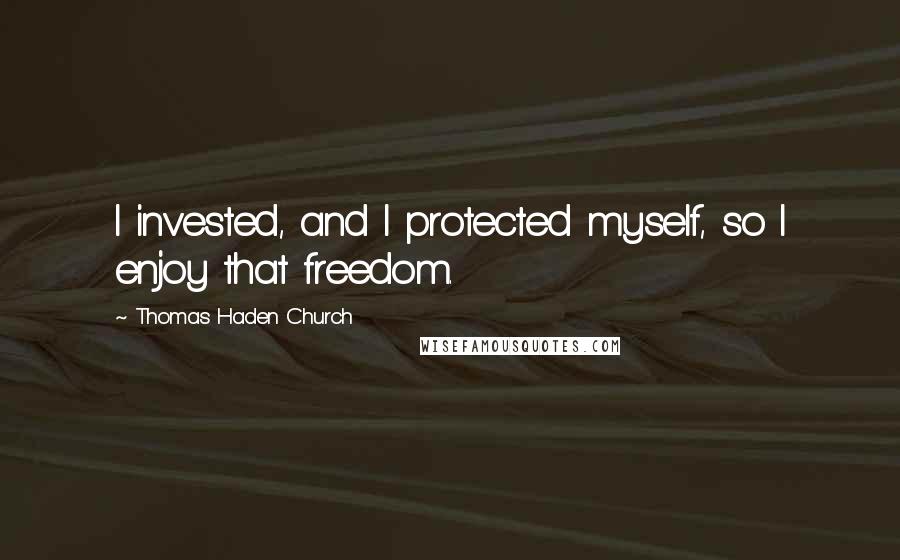 Thomas Haden Church Quotes: I invested, and I protected myself, so I enjoy that freedom.