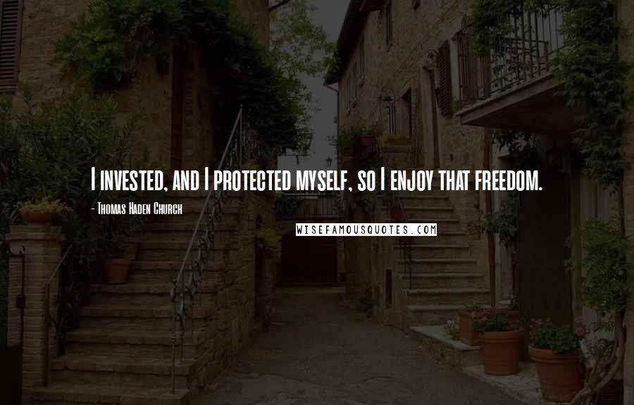 Thomas Haden Church Quotes: I invested, and I protected myself, so I enjoy that freedom.