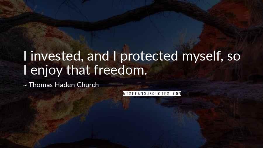 Thomas Haden Church Quotes: I invested, and I protected myself, so I enjoy that freedom.