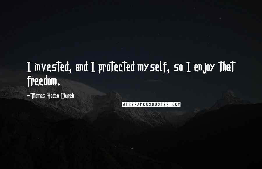 Thomas Haden Church Quotes: I invested, and I protected myself, so I enjoy that freedom.