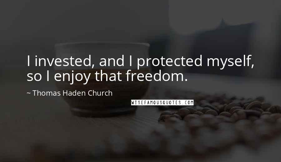 Thomas Haden Church Quotes: I invested, and I protected myself, so I enjoy that freedom.