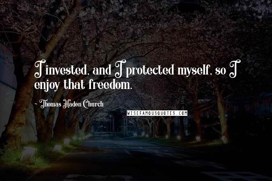 Thomas Haden Church Quotes: I invested, and I protected myself, so I enjoy that freedom.