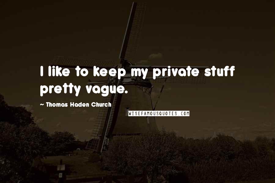 Thomas Haden Church Quotes: I like to keep my private stuff pretty vague.