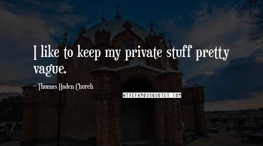 Thomas Haden Church Quotes: I like to keep my private stuff pretty vague.