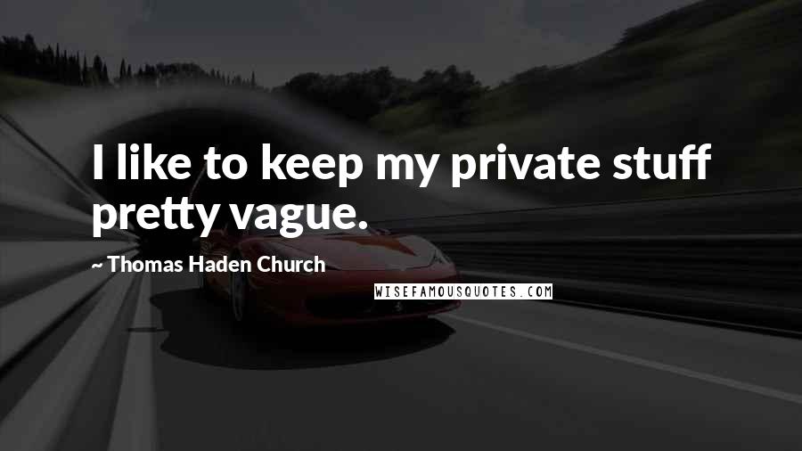 Thomas Haden Church Quotes: I like to keep my private stuff pretty vague.